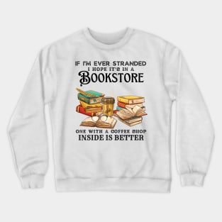 If I’m Ever Stranded I Hope It’s In A Bookstore One With A Coffee Shop Inside Is Better Crewneck Sweatshirt